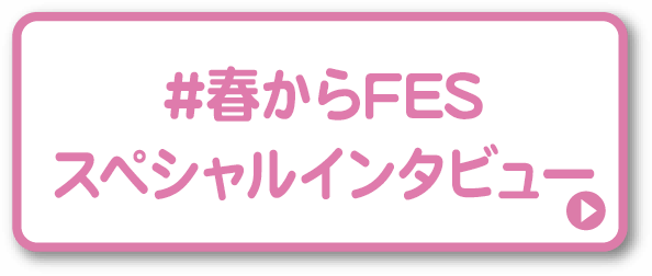 #春からFESスペシャルインタビュー