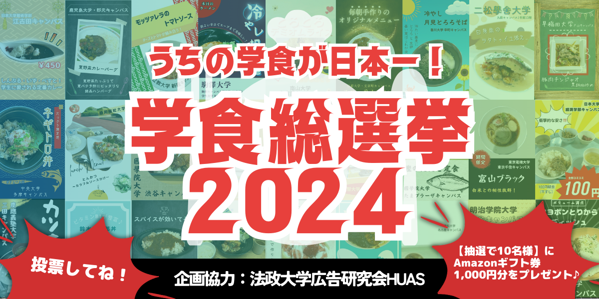 うちの学食が日本一！
学食総選挙 2024
企画協力：法政大学広告研究会HUAS