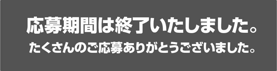 応募期間は終了いたしました。たくさんのご応募ありがとうございました。