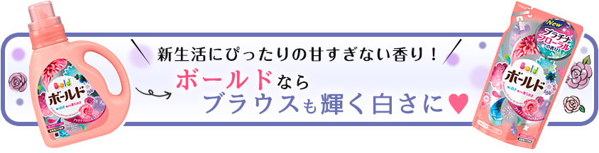 新生活にぴったりの甘すぎない香り！ボールドならブラウスも輝く白さに♥