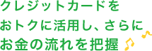 クレジットカードをおトクに活用し、さらにお金の流れを把握