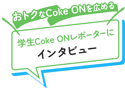 ＼おトクなCoke ONを広める／学生Coke ONレポーターにインタビュー