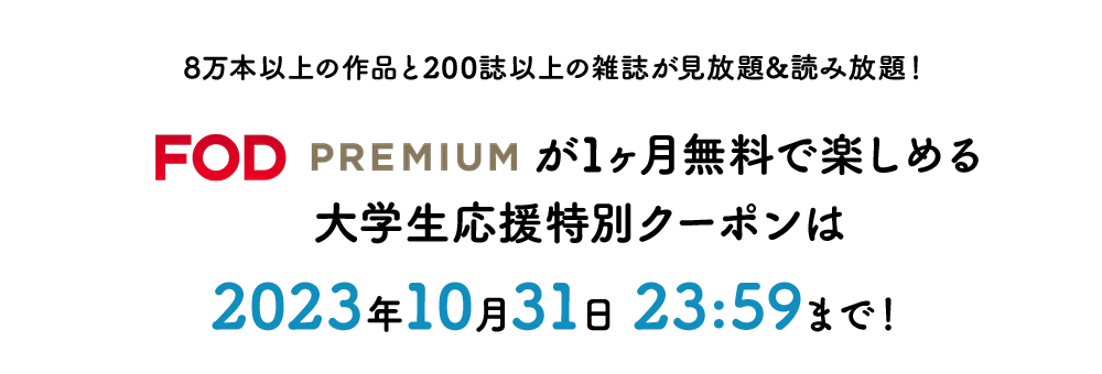 8万本以上の作品と200誌以上の雑誌が見放題&読み放題！FOD PREMIUMが1ヶ月無料で楽しめる大学生応援特別クーポンは2023年10月31日 23:59まで！