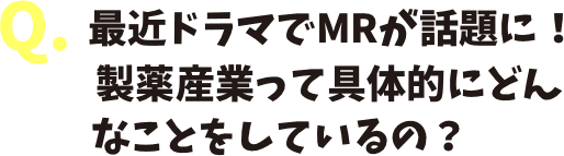 最近ドラマでMRが話題に！ 製薬産業って具体的にどんなことをしているの？