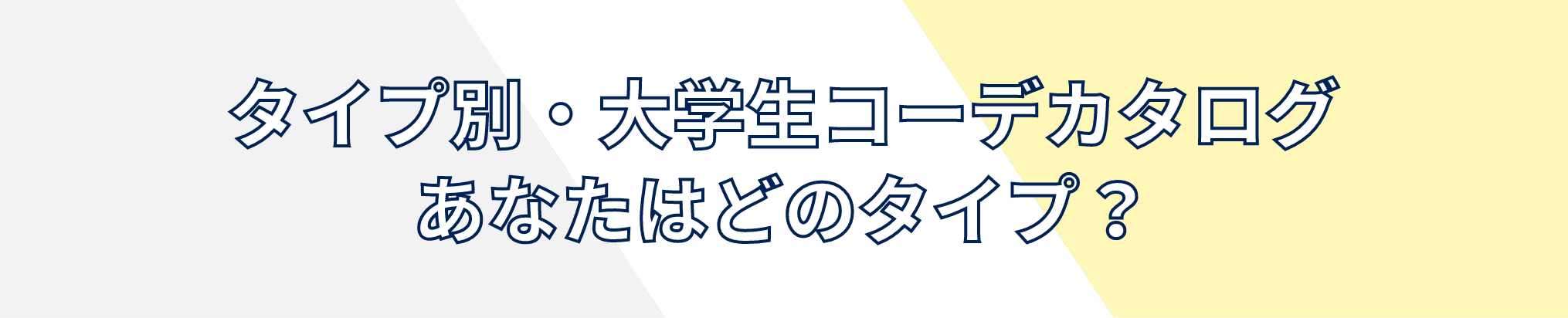 タイプ別・大学生コーデカタログ
            あなたはどのタイプ？