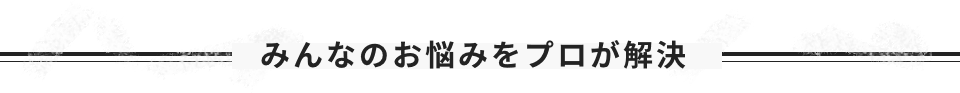 みんなのお悩みをプロが解決