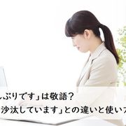 「お久しぶりです」は敬語？「ご無沙汰しています」との違いと使い方【例文つき】