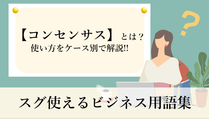 コンセンサス の正しい意味とは 使い方を例文つきで解説 スグ使えるビジネス用語集 ビジネスマナー ビジネス用語 フレッシャーズ マイナビ 学生の窓口