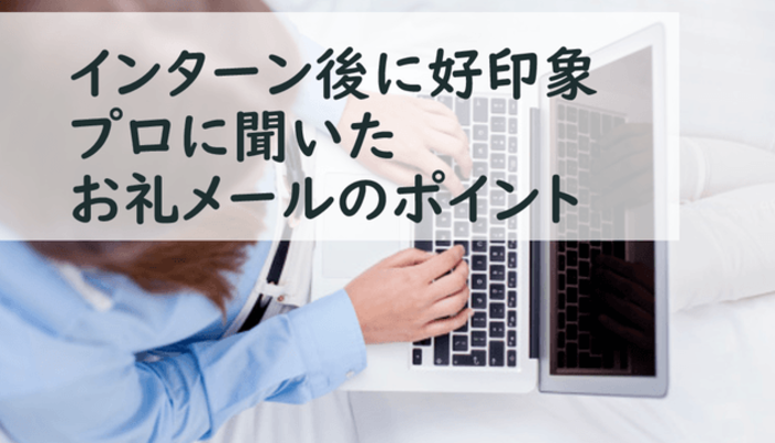 例文つき インターンシップ後のお礼メールの書き方とプロに聞くポイントまとめ キャリア 生き方 将来を考える インターン マイナビ 学生の窓口