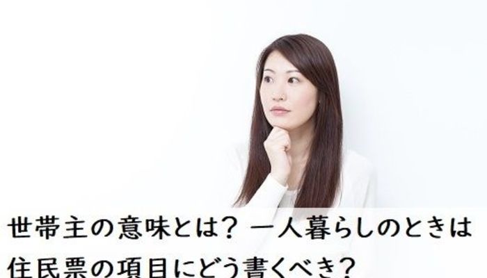 世帯主の意味とは 一人暮らしのときは住民票の項目にどう書くべき 新卒内定 入社 入社準備 フレッシャーズ マイナビ 学生の窓口