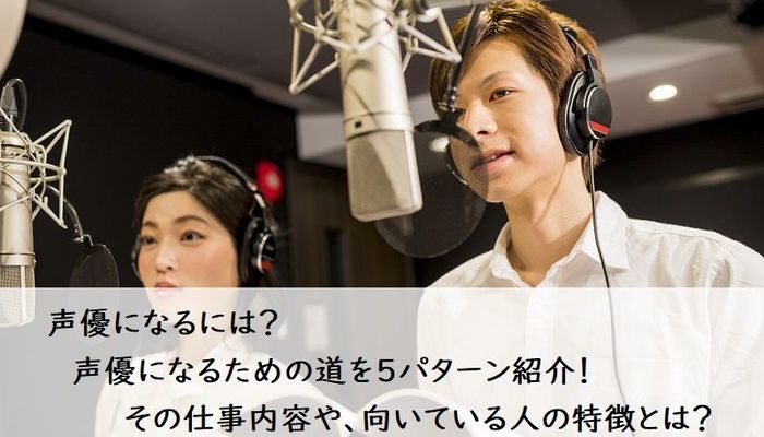 声優になるには 声優になるための道を5パターン紹介 その仕事内容や 向いている人の特徴とは キャリア 生き方 将来を考える 仕事を知る マイナビ 学生の窓口