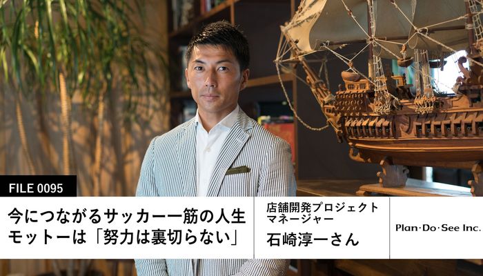 Plan Do Seeの先輩社員 店舗開発プロジェクトマネージャー 石崎淳一さん キャリア 生き方 将来を考える 将来 キャリアを考える マイナビ 学生の窓口