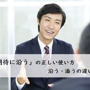 「ご期待に沿う」の正しい使い方　沿う・添うの違いは？