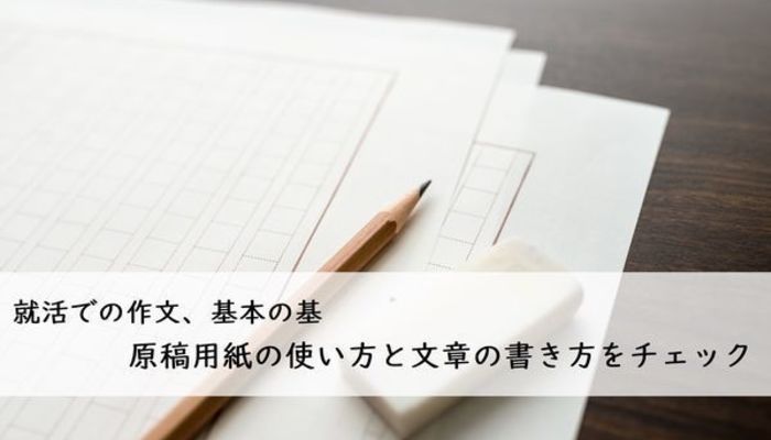 就活での作文 基本の基 原稿用紙の使い方と文章の書き方をチェック 大学生の就活の基本 就活の基礎知識 就活スタイル マイナビ 学生の窓口