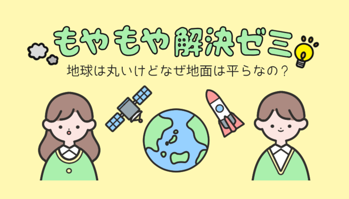 地球は丸いけどなぜ地面は平らなの もやもや解決ゼミ 大学入学 新生活 学生トレンド 流行 マイナビ 学生の窓口