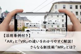 【活用事例付き】「AR」と「VR」の違いをわかりやすく解説！さらなる新技術「MR」とは？