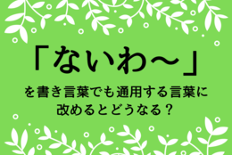 「ないわ～」を書き言葉でも通用する言葉に改めるとどうなる？社会人として身につけたい、知性を感じさせる語彙力