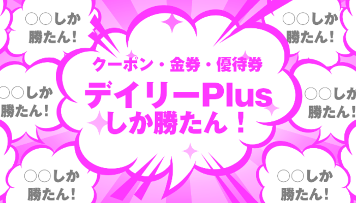 お得なクーポンゲットするならデイリーPlusしか勝たん！ 月会費550円で