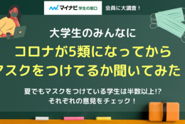 現在もマスクを基本つけている学生は半数以上！？感染対策だけでなく、顔を隠すためや日焼け対策でつける人も多数…マスクをつける派・つけない派それぞれの意見を聞いてみた！  #マイナビ学生の窓口会員に大調査