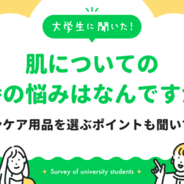 にきび・吹き出物、乾燥、毛穴の開き・つまり…大学生のみなさんの肌のお悩みは？スキンケア用品を選ぶ上で重視するポイントも聞いてみた！｜大学生に聞いた【肌（全般）についての一番の悩みはなんですか？】