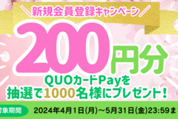 【春の新規会員登録キャンペーン】抽選で1,000名様に200円分のQUOカードPayをプレゼント！