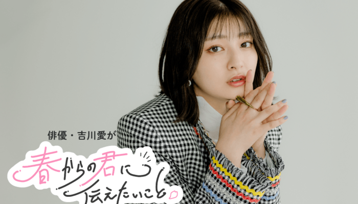 吉川愛「自分の好きなように、自分が生きやすいように生きることが大事」#春からの君に伝えたいこと | キャリア・生き方・将来を考える |  将来・キャリアを考える | マイナビ 学生の窓口