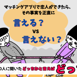 【大学生300人に聞いた！】マッチングアプリで恋人ができたら、その事実を正直に言える？言えない？