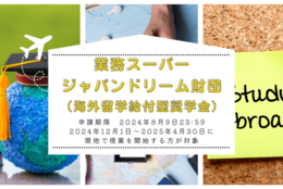 【給付型奨学金】大学生、大学院生が対象「業務スーパージャパンドリーム財団」留学支援事業 ※申込期限：8月9日まで