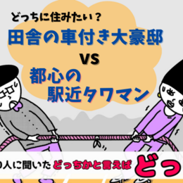 田舎の車付き大豪邸 vs 都心駅近のタワマン、どっちに住みたい？【大学生300人に聞いた！】