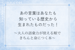 あの言葉はあなたも知っている歴史から生まれたものだった！『大人の語彙力が使える順できちんと身につく本』＃Ｚ世代Pick