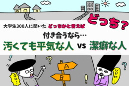 潔癖な人が損⁉付き合うなら「汚くても平気な人」「潔癖な人」どっちが良い？大学生300人に聞いてみた！