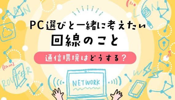 通信環境はどうする？ PC選びと一緒に考えたい回線のこと