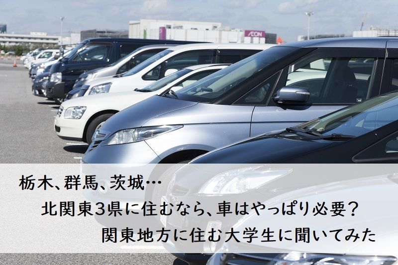 栃木、群馬、茨城…北関東3県に住むなら、車はやっぱり必要？関東地方に住む大学生に聞いてみた