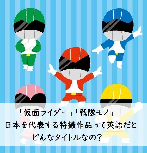 「仮面ライダー」「戦隊モノ」日本を代表する特撮作品って英語だとどんなタイトルなの？