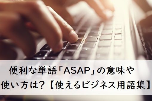 便利な単語「ASAP」の意味や使い方とは？ 例文付きで解説【スグ使えるビジネス用語集】