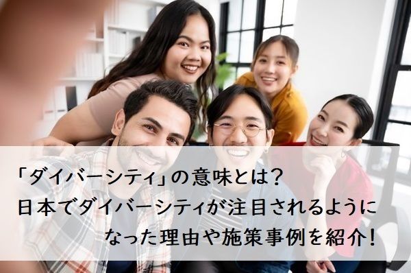 「ダイバーシティ」の意味とは？ 日本でダイバーシティが注目されるようになった理由や施策事例を紹介！