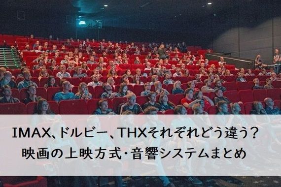 IMAX、ドルビー、THXそれぞれどう違う？ 映画の上映方式・音響システムまとめ