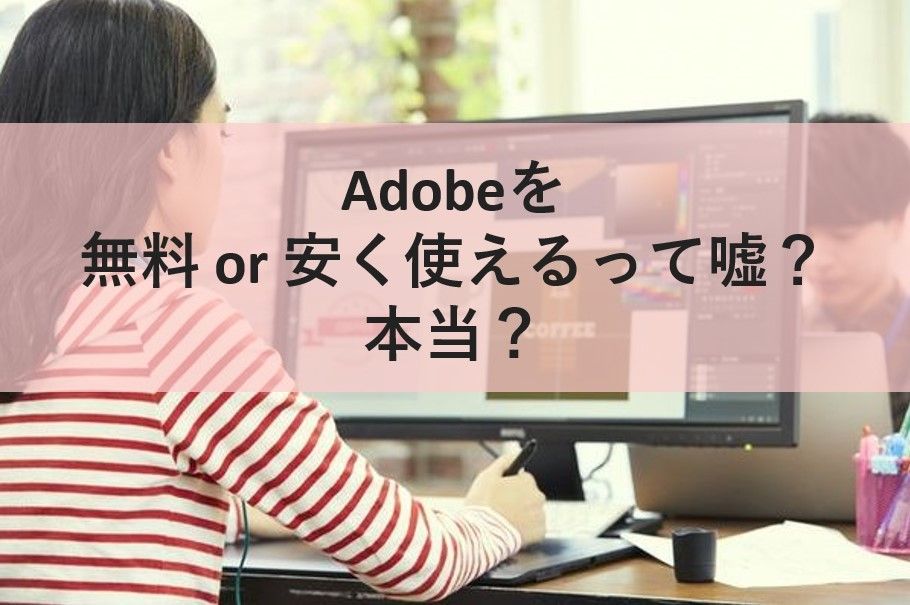 Adobe学割の値段と購入方法 無料or安く使えるって嘘？本当？