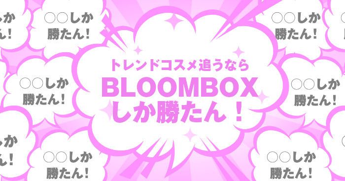トレンドコスメ追うなら「BLOOMBOX」しか勝たん！ ビューティーアドバイザー厳選美容品を毎月お手頃価格でお試し可能！！