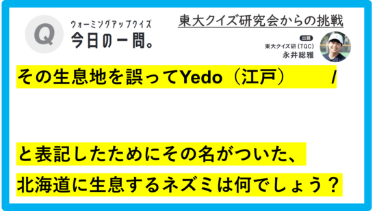 【クイズ：今日の一問。】その生息地を誤ってYedo（江戸）　…　/　 …何でしょう？」（動物に関するクイズ） ＃東大クイズ研監修