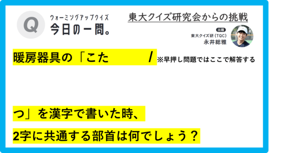 【クイズ：今日の一問。】「暖房器具の「こた  　…　/　 …何でしょう？」（漢字に関するクイズ） ＃東大クイズ研監修